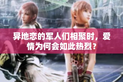 异地恋的军人们相聚时，爱情为何会如此热烈？