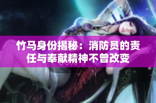 竹马身份揭秘：消防员的责任与奉献精神不曾改变