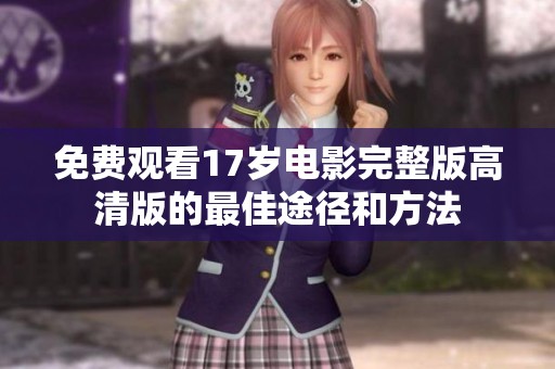 免费观看17岁电影完整版高清版的最佳途径和方法