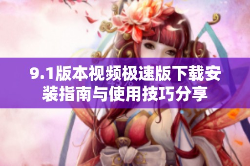 9.1版本视频极速版下载安装指南与使用技巧分享