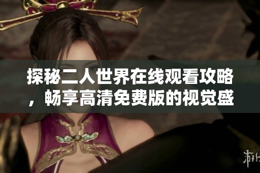 探秘二人世界在线观看攻略，畅享高清免费版的视觉盛宴