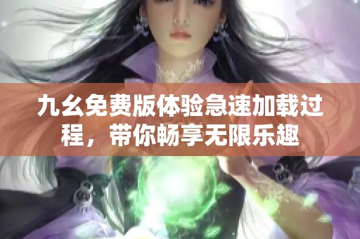 九幺免费版体验急速加载过程，带你畅享无限乐趣