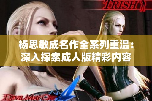 杨思敏成名作全系列重温：深入探索成人版精彩内容