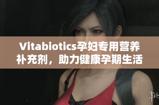 Vitabiotics孕妇专用营养补充剂，助力健康孕期生活