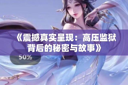 《震撼真实呈现：高压监狱背后的秘密与故事》