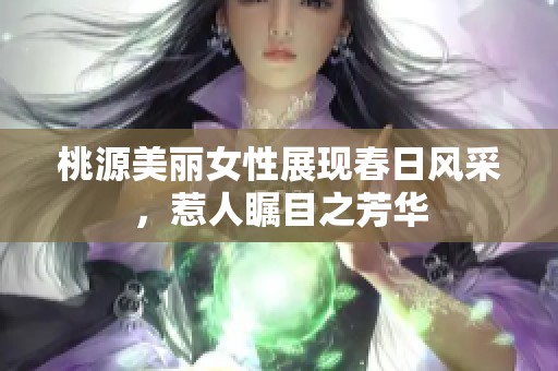 桃源美丽女性展现春日风采，惹人瞩目之芳华