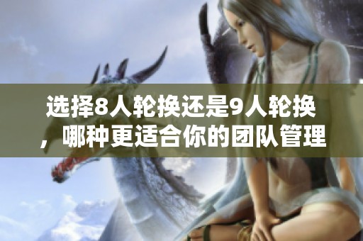 选择8人轮换还是9人轮换，哪种更适合你的团队管理？