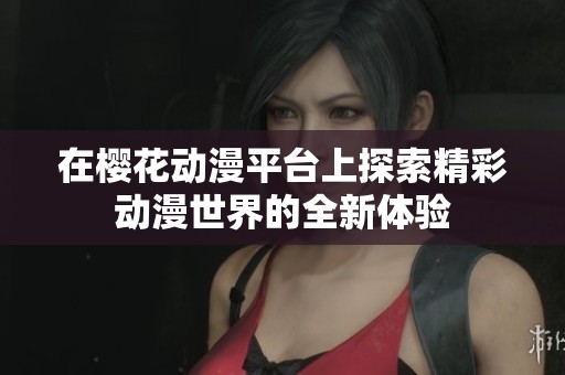 在樱花动漫平台上探索精彩动漫世界的全新体验