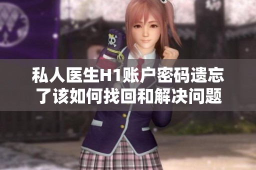 私人医生H1账户密码遗忘了该如何找回和解决问题