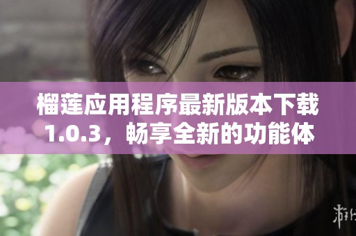 榴莲应用程序最新版本下载1.0.3，畅享全新的功能体验
