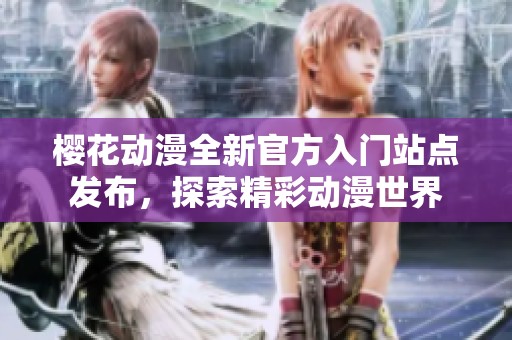 樱花动漫全新官方入门站点发布，探索精彩动漫世界