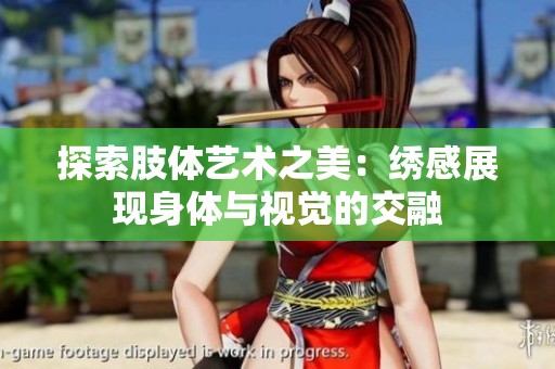 探索肢体艺术之美：绣感展现身体与视觉的交融