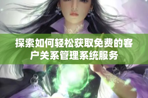 探索如何轻松获取免费的客户关系管理系统服务