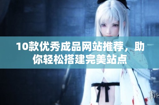 10款优秀成品网站推荐，助你轻松搭建完美站点