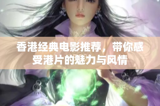 香港经典电影推荐，带你感受港片的魅力与风情