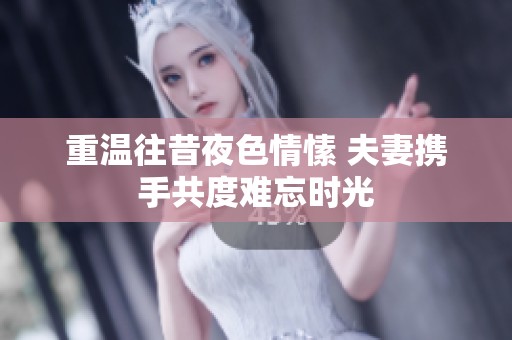 重温往昔夜色情愫 夫妻携手共度难忘时光
