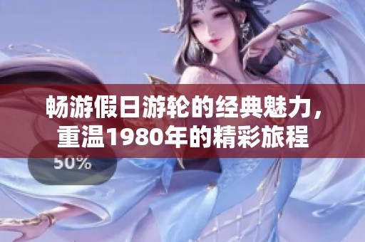 畅游假日游轮的经典魅力，重温1980年的精彩旅程