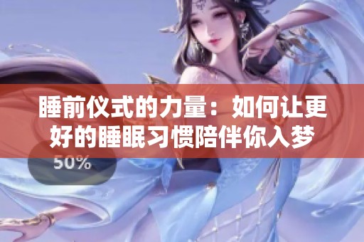 睡前仪式的力量：如何让更好的睡眠习惯陪伴你入梦