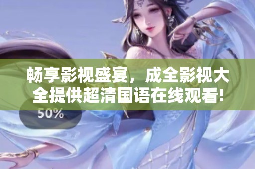 畅享影视盛宴，成全影视大全提供超清国语在线观看!
