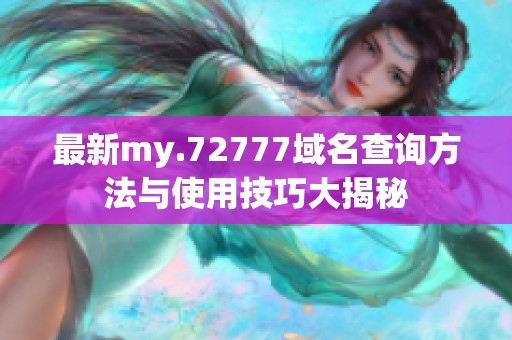 最新my.72777域名查询方法与使用技巧大揭秘
