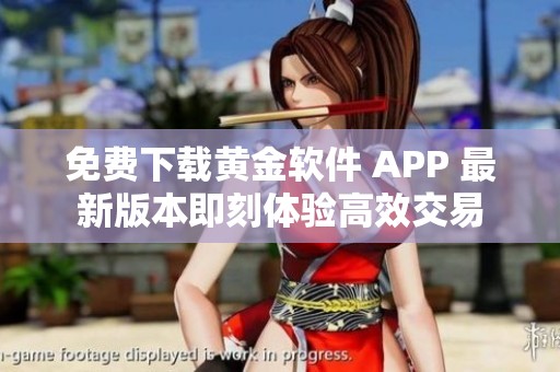 免费下载黄金软件 APP 最新版本即刻体验高效交易