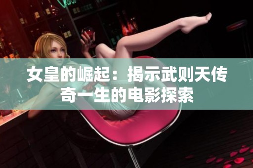 女皇的崛起：揭示武则天传奇一生的电影探索