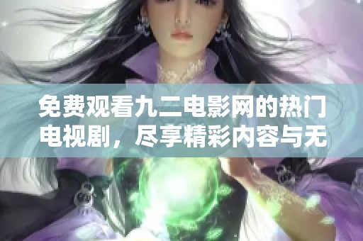 免费观看九二电影网的热门电视剧，尽享精彩内容与无限乐趣