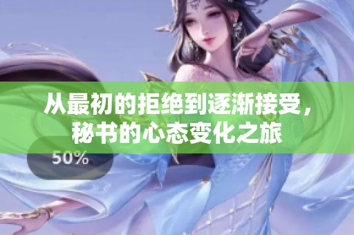 从最初的拒绝到逐渐接受，秘书的心态变化之旅