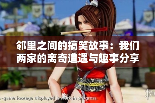 邻里之间的搞笑故事：我们两家的离奇遭遇与趣事分享