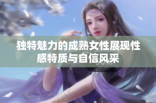 独特魅力的成熟女性展现性感特质与自信风采