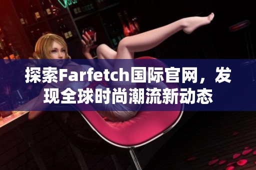 探索Farfetch国际官网，发现全球时尚潮流新动态