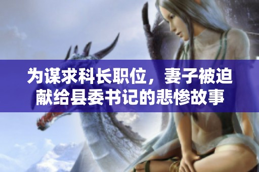 为谋求科长职位，妻子被迫献给县委书记的悲惨故事