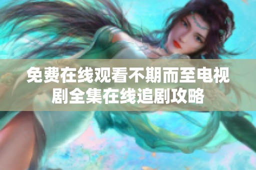 免费在线观看不期而至电视剧全集在线追剧攻略