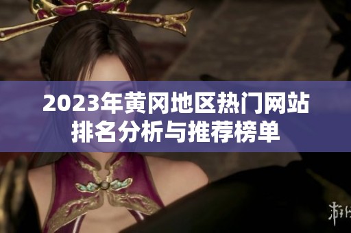 2023年黄冈地区热门网站排名分析与推荐榜单