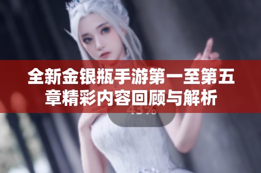 全新金银瓶手游第一至第五章精彩内容回顾与解析