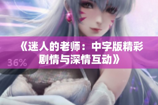 《迷人的老师：中字版精彩剧情与深情互动》