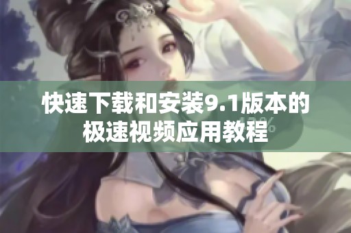 快速下载和安装9.1版本的极速视频应用教程