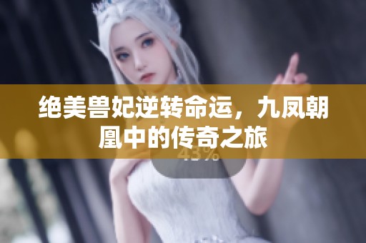 绝美兽妃逆转命运，九凤朝凰中的传奇之旅