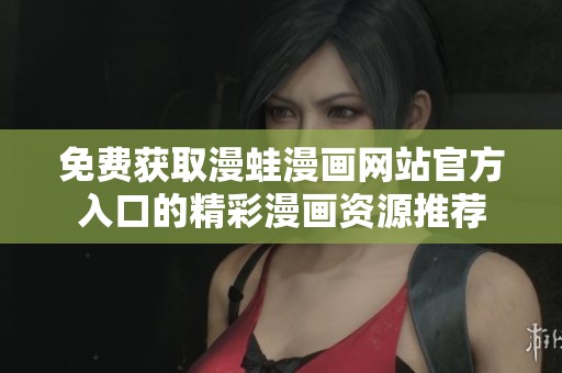 免费获取漫蛙漫画网站官方入口的精彩漫画资源推荐