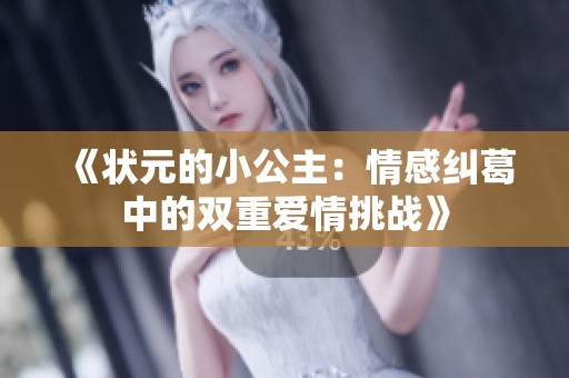 《状元的小公主：情感纠葛中的双重爱情挑战》