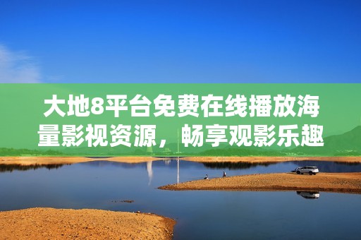 大地8平台免费在线播放海量影视资源，畅享观影乐趣