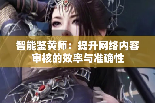 智能鉴黄师：提升网络内容审核的效率与准确性