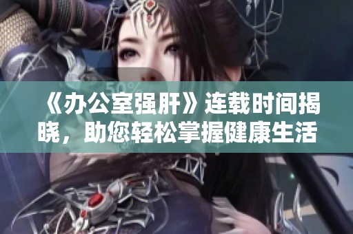《办公室强肝》连载时间揭晓，助您轻松掌握健康生活新方式