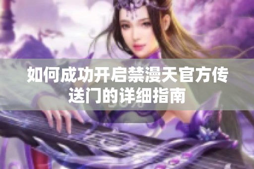 如何成功开启禁漫天官方传送门的详细指南
