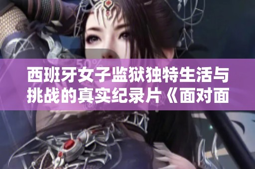 西班牙女子监狱独特生活与挑战的真实纪录片《面对面》