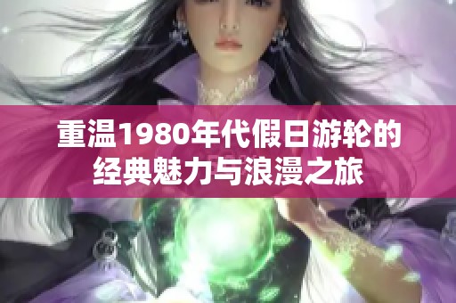 重温1980年代假日游轮的经典魅力与浪漫之旅