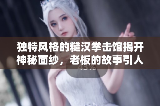 独特风格的糙汉拳击馆揭开神秘面纱，老板的故事引人入胜