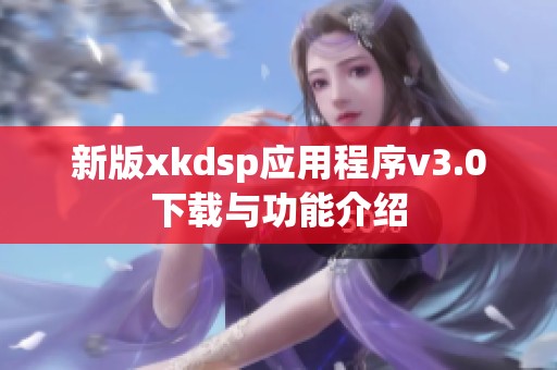 新版xkdsp应用程序v3.0下载与功能介绍