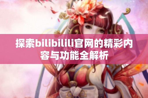 探索bilibilili官网的精彩内容与功能全解析
