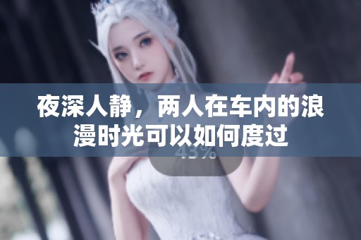 夜深人静，两人在车内的浪漫时光可以如何度过